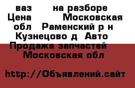 ваз 2114 на разборе › Цена ­ 600 - Московская обл., Раменский р-н, Кузнецово д. Авто » Продажа запчастей   . Московская обл.